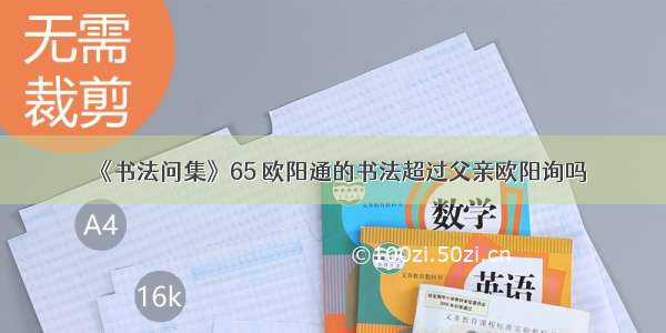 《书法问集》65 欧阳通的书法超过父亲欧阳询吗