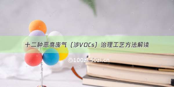 十二种恶臭废气（涉VOCs）治理工艺方法解读