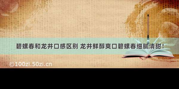 碧螺春和龙井口感区别 龙井鲜醇爽口碧螺春细腻清甜！