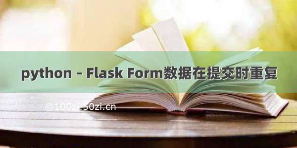 python – Flask Form数据在提交时重复