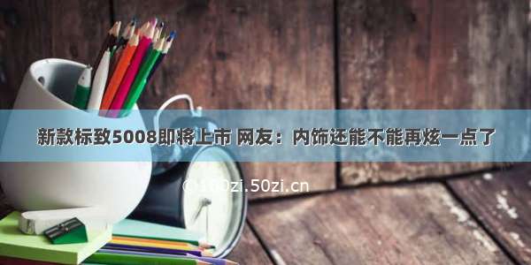 新款标致5008即将上市 网友：内饰还能不能再炫一点了