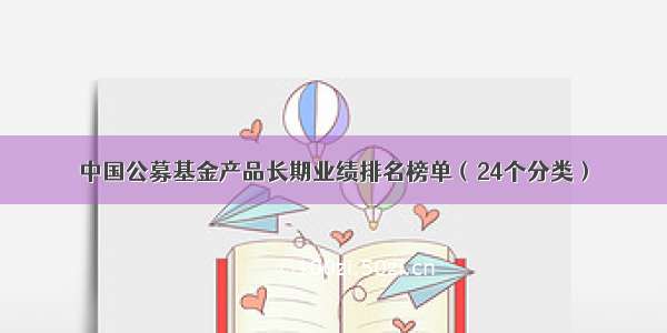 中国公募基金产品长期业绩排名榜单（24个分类）