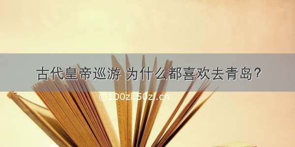 古代皇帝巡游 为什么都喜欢去青岛？