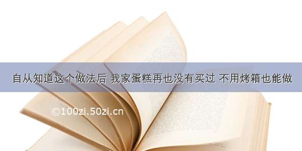 自从知道这个做法后 我家蛋糕再也没有买过 不用烤箱也能做