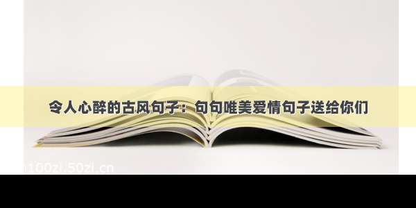 令人心醉的古风句子：句句唯美爱情句子送给你们