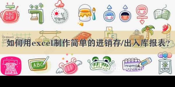 如何用excel制作简单的进销存/出入库报表？