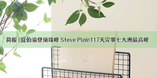 简报 | 夏伯渝登顶珠峰 Steve Plain117天完攀七大洲最高峰