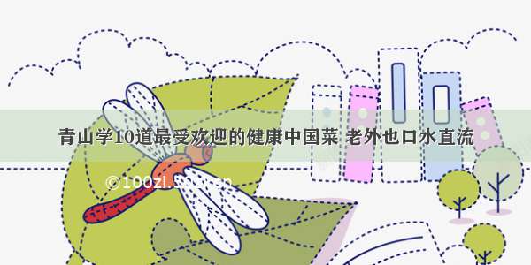 青山学10道最受欢迎的健康中国菜 老外也口水直流
