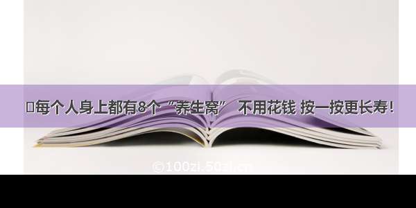 ►每个人身上都有8个“养生窝” 不用花钱 按一按更长寿！