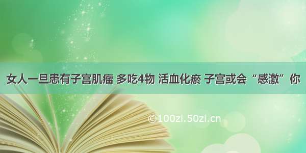 女人一旦患有子宫肌瘤 多吃4物 活血化瘀 子宫或会“感激”你