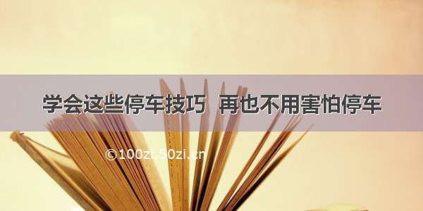 学会这些停车技巧  再也不用害怕停车