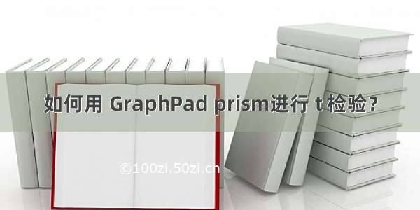 如何用 GraphPad prism进行 t 检验？