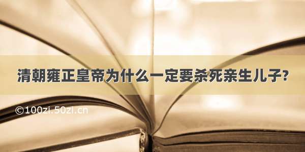 清朝雍正皇帝为什么一定要杀死亲生儿子?