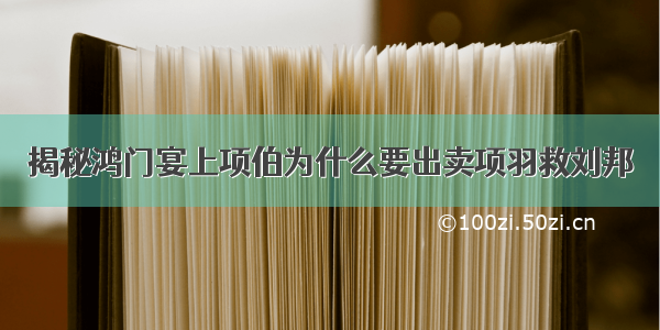 揭秘鸿门宴上项伯为什么要出卖项羽救刘邦