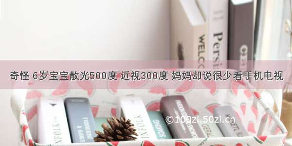 奇怪 6岁宝宝散光500度 近视300度 妈妈却说很少看手机电视