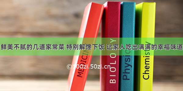 鲜美不腻的几道家常菜 特别解馋下饭 让家人吃出满满的幸福味道