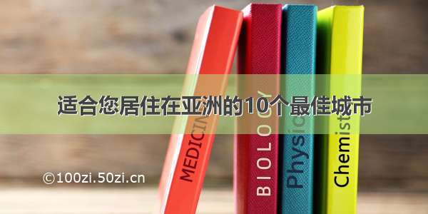 适合您居住在亚洲的10个最佳城市