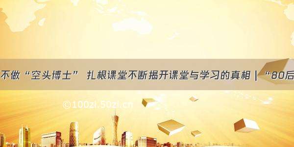 陈静静：不做“空头博士” 扎根课堂不断揭开课堂与学习的真相 | “80后”讲述人