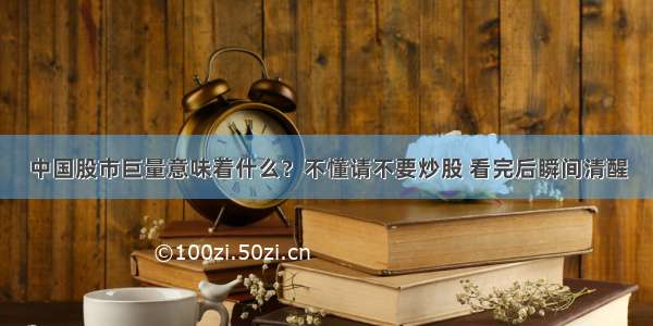 中国股市巨量意味着什么？不懂请不要炒股 看完后瞬间清醒