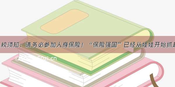 入校须知：请务必参加人身保险！“保险强国”已经从娃娃开始抓起！