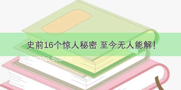 史前16个惊人秘密 至今无人能解！