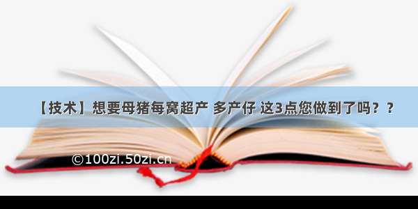 【技术】想要母猪每窝超产 多产仔 这3点您做到了吗？？