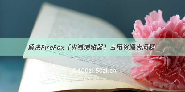 解决FireFox（火狐浏览器）占用资源大问题