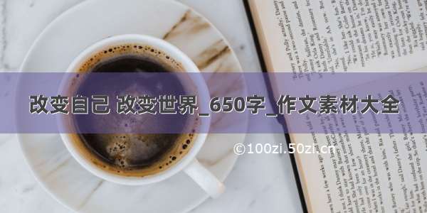 改变自己 改变世界_650字_作文素材大全