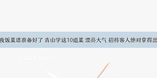 年夜饭菜谱准备好了 青山学这10道菜 漂亮大气 招待客人绝对拿得出手