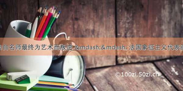 大众艺术网：他出自名师最终为艺术而叛逆 &mdash;&mdash; 法国象征主义代表画派夏凡纳（Puvis