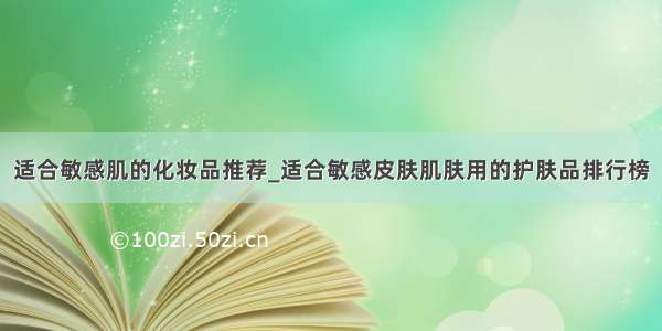 适合敏感肌的化妆品推荐_适合敏感皮肤肌肤用的护肤品排行榜