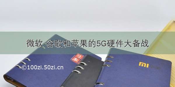 微软 谷歌和苹果的5G硬件大备战