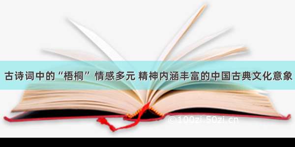 古诗词中的“梧桐” 情感多元 精神内涵丰富的中国古典文化意象