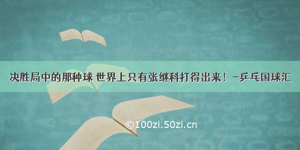 决胜局中的那种球 世界上只有张继科打得出来！-乒乓国球汇