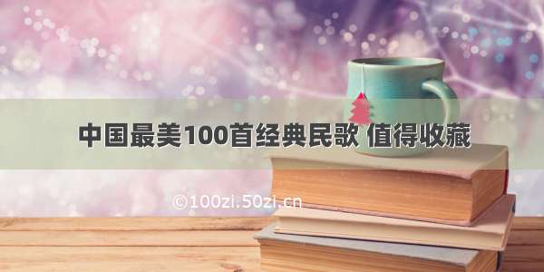 中国最美100首经典民歌 值得收藏