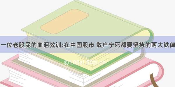 一位老股民的血泪教训:在中国股市 散户宁死都要坚持的两大铁律