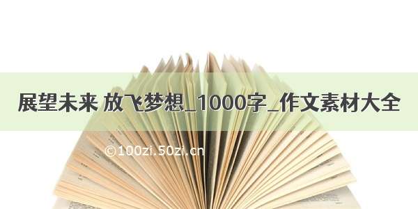 展望未来 放飞梦想_1000字_作文素材大全