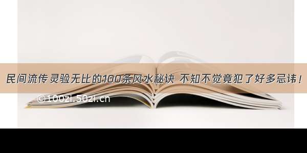 民间流传灵验无比的100条风水秘诀 不知不觉竟犯了好多忌讳！