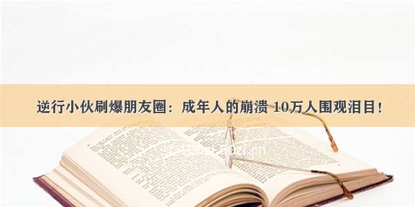 逆行小伙刷爆朋友圈：成年人的崩溃 10万人围观泪目！