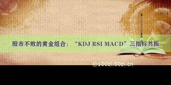 股市不败的黄金组合：“KDJ RSI MACD”三指标共振