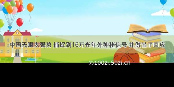 中国天眼太强势 捕捉到16万光年外神秘信号 并做出了回应