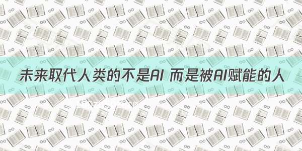 未来取代人类的不是AI 而是被AI赋能的人