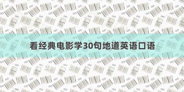 看经典电影学30句地道英语口语