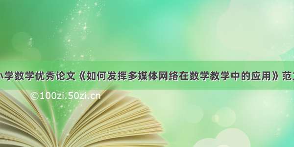 小学数学优秀论文《如何发挥多媒体网络在数学教学中的应用》范文