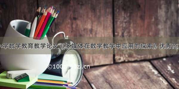 小学数学教育教学论文《多媒体在数学教学中应用的探索》优秀范文