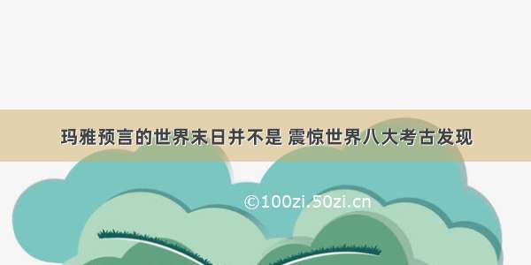 玛雅预言的世界末日并不是 震惊世界八大考古发现