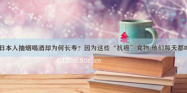 日本人抽烟喝酒却为何长寿？因为这些“抗癌”食物 他们每天都吃