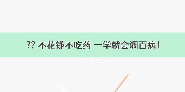 ?? 不花钱不吃药 一学就会调百病！