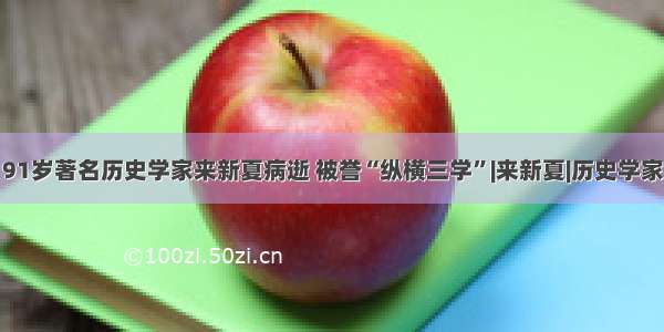 91岁著名历史学家来新夏病逝 被誉“纵横三学”|来新夏|历史学家