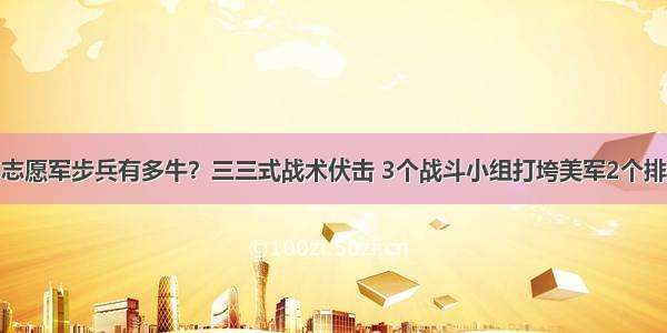 志愿军步兵有多牛？三三式战术伏击 3个战斗小组打垮美军2个排